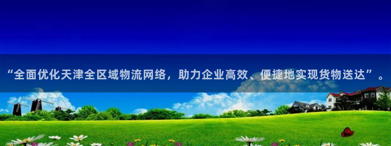 ,优游国际p扣款什么意思：“全面优化天津全区域物流网络，助力