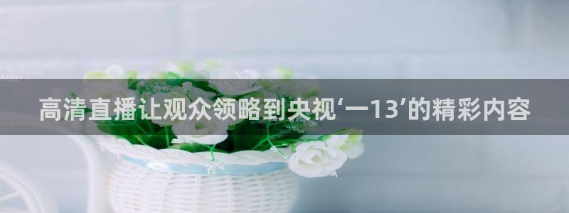 nba黑白直播nba：高清直播让观众领略到央视‘一13’的精彩内容