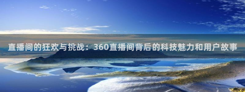 jrs直播nba黑白直播：直播间的狂欢与挑战：360直播间背后的科技魅力和用户故事